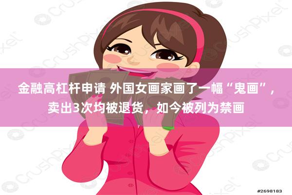 金融高杠杆申请 外国女画家画了一幅“鬼画”，卖出3次均被退货，如今被列为禁画