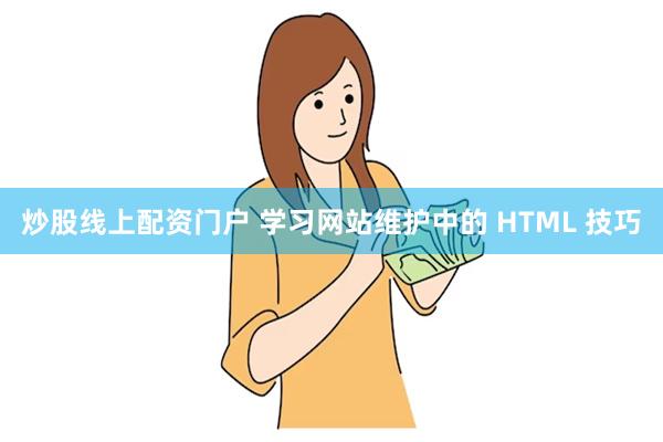 炒股线上配资门户 学习网站维护中的 HTML 技巧