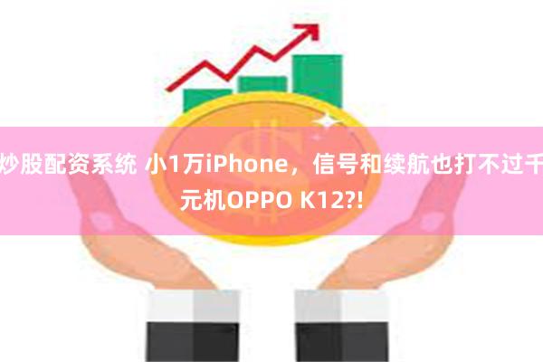 炒股配资系统 小1万iPhone，信号和续航也打不过千元机OPPO K12?!