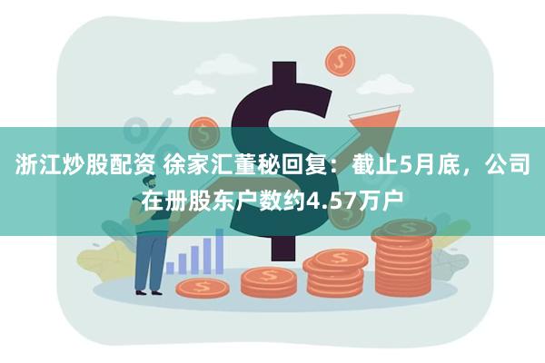 浙江炒股配资 徐家汇董秘回复：截止5月底，公司在册股东户数约4.57万户