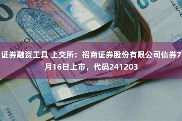 证券融资工具 上交所：招商证券股份有限公司债券7月16日上市，代码241203