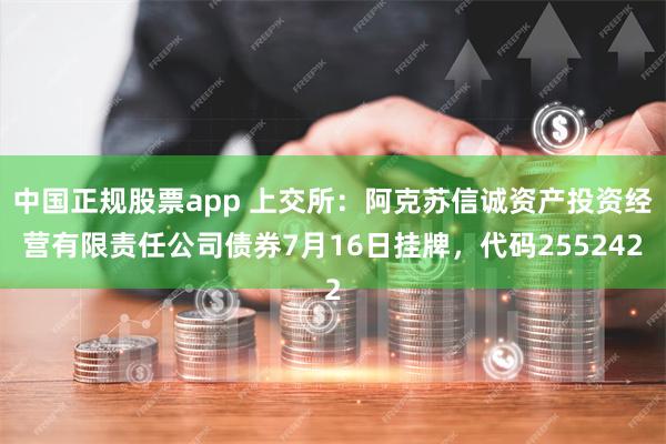 中国正规股票app 上交所：阿克苏信诚资产投资经营有限责任公司债券7月16日挂牌，代码255242