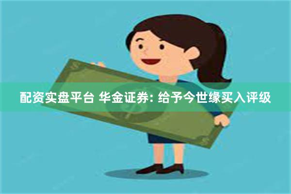 配资实盘平台 华金证券: 给予今世缘买入评级