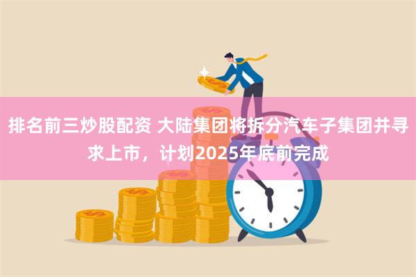 排名前三炒股配资 大陆集团将拆分汽车子集团并寻求上市，计划2025年底前完成