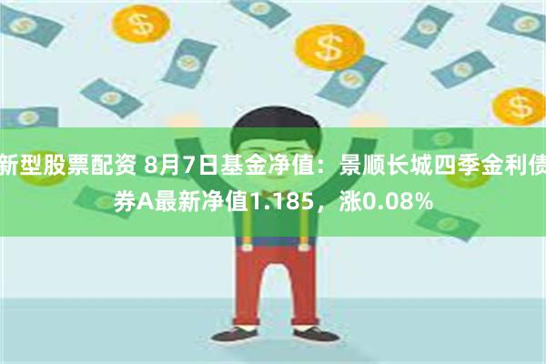 新型股票配资 8月7日基金净值：景顺长城四季金利债券A最新净值1.185，涨0.08%