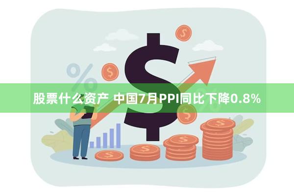 股票什么资产 中国7月PPI同比下降0.8%