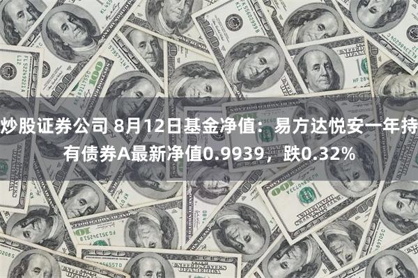 炒股证券公司 8月12日基金净值：易方达悦安一年持有债券A最新净值0.9939，跌0.32%