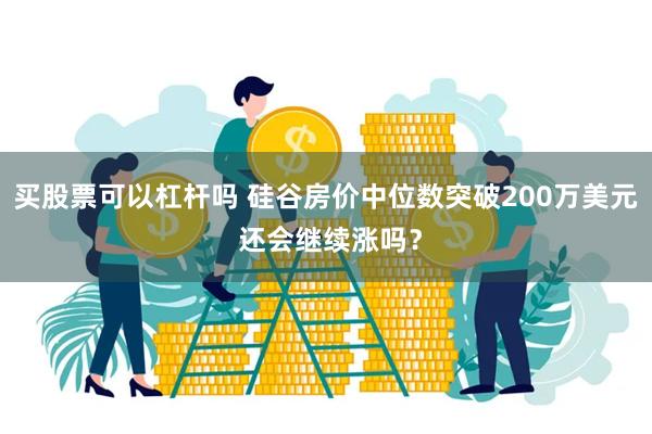 买股票可以杠杆吗 硅谷房价中位数突破200万美元 还会继续涨吗？