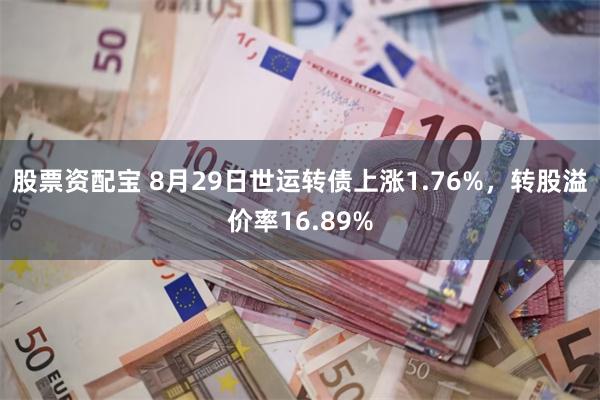 股票资配宝 8月29日世运转债上涨1.76%，转股溢价率16.89%