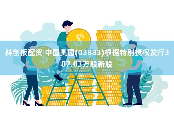 科创板配资 中国奥园(03883)根据特别授权发行387.03万股新股