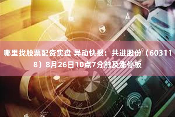 哪里找股票配资实盘 异动快报：共进股份（603118）8月26日10点7分触及涨停板