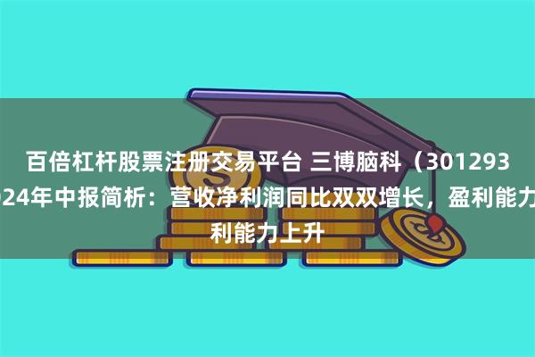 百倍杠杆股票注册交易平台 三博脑科（301293）2024年中报简析：营收净利润同比双双增长，盈利能力上升