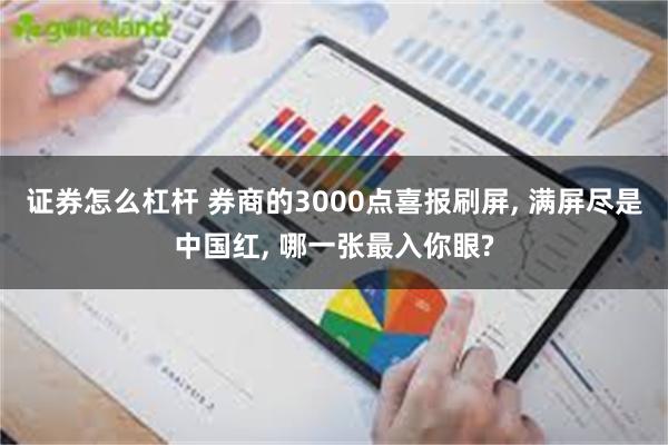 证券怎么杠杆 券商的3000点喜报刷屏, 满屏尽是中国红, 哪一张最入你眼?