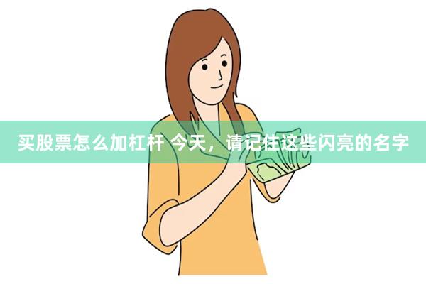 买股票怎么加杠杆 今天，请记住这些闪亮的名字