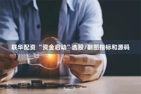 联华配资 “资金启动”选股/副图指标和源码