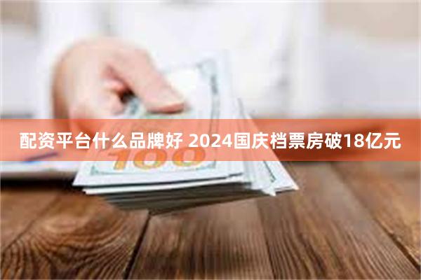 配资平台什么品牌好 2024国庆档票房破18亿元