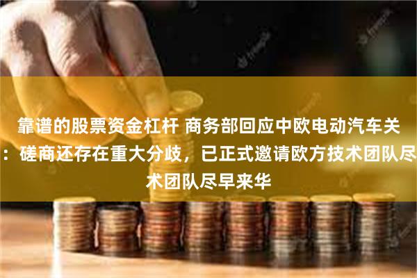 靠谱的股票资金杠杆 商务部回应中欧电动汽车关税谈判：磋商还存在重大分歧，已正式邀请欧方技术团队尽早来华