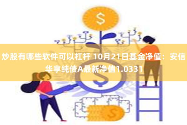 炒股有哪些软件可以杠杆 10月21日基金净值：安信华享纯债A最新净值1.0331