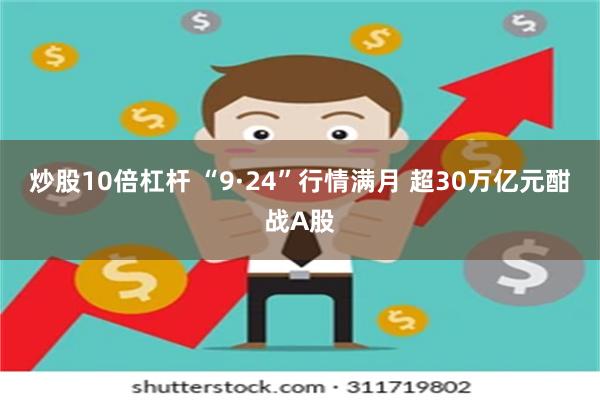 炒股10倍杠杆 “9·24”行情满月 超30万亿元酣战A股