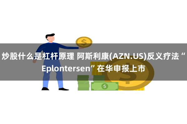 炒股什么是杠杆原理 阿斯利康(AZN.US)反义疗法“Eplontersen”在华申报上市