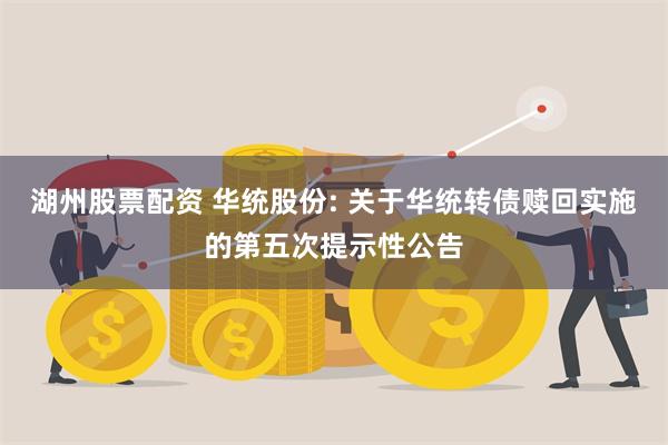 湖州股票配资 华统股份: 关于华统转债赎回实施的第五次提示性公告