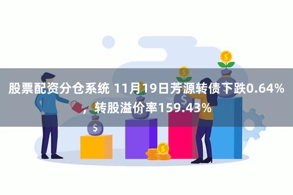 股票配资分仓系统 11月19日芳源转债下跌0.64%，转股溢价率159.43%