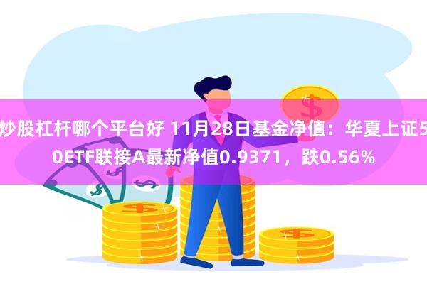 炒股杠杆哪个平台好 11月28日基金净值：华夏上证50ETF联接A最新净值0.9371，跌0.56%