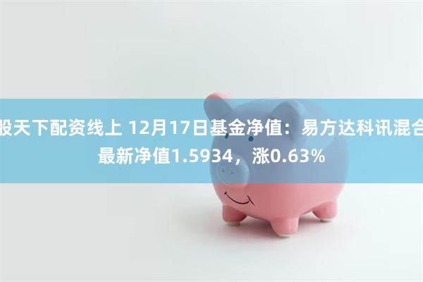 股天下配资线上 12月17日基金净值：易方达科讯混合最新净值1.5934，涨0.63%