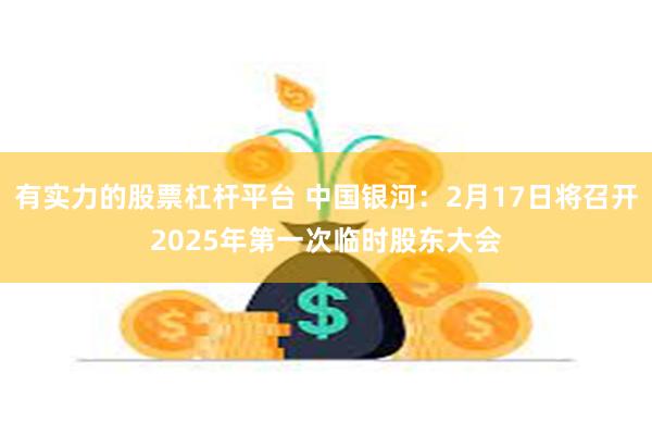 有实力的股票杠杆平台 中国银河：2月17日将召开2025年第一次临时股东大会