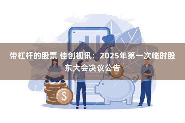 带杠杆的股票 佳创视讯：2025年第一次临时股东大会决议公告