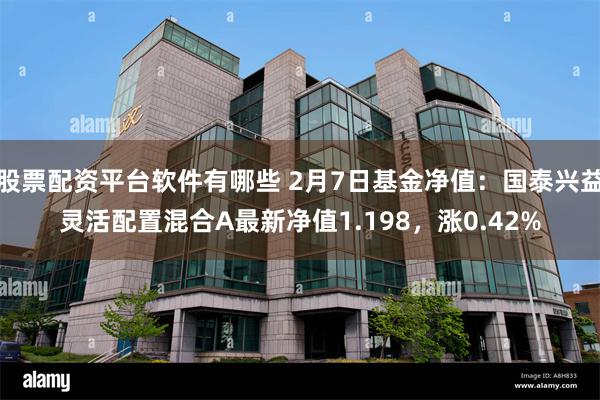 股票配资平台软件有哪些 2月7日基金净值：国泰兴益灵活配置混合A最新净值1.198，涨0.42%