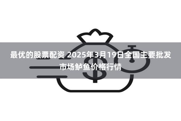 最优的股票配资 2025年3月19日全国主要批发市场鲈鱼价格行情