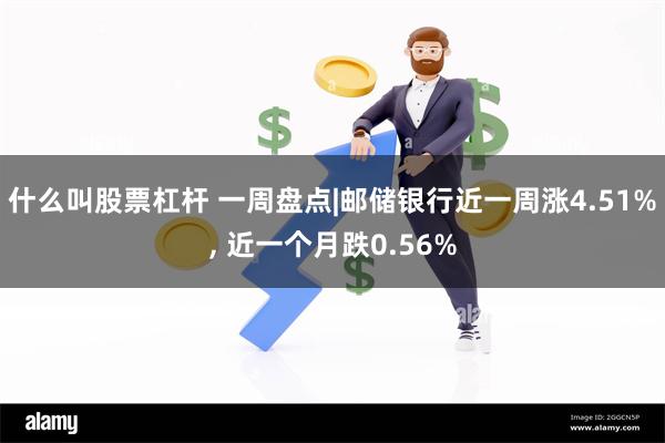什么叫股票杠杆 一周盘点|邮储银行近一周涨4.51%, 近一个月跌0.56%